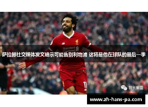 萨拉赫社交媒体发文暗示可能告别利物浦 这将是他在球队的最后一季