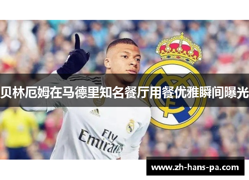 贝林厄姆在马德里知名餐厅用餐优雅瞬间曝光