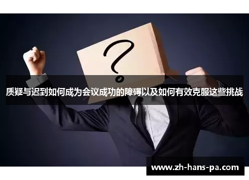 质疑与迟到如何成为会议成功的障碍以及如何有效克服这些挑战