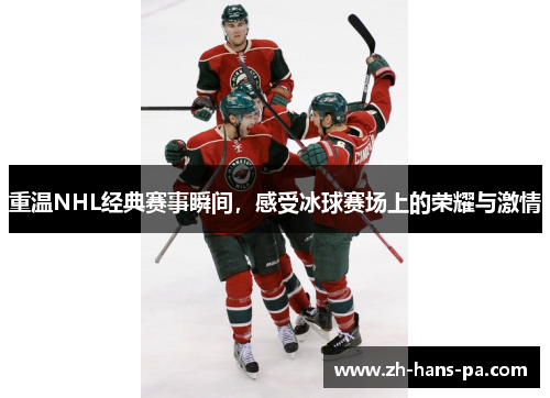 重温NHL经典赛事瞬间，感受冰球赛场上的荣耀与激情
