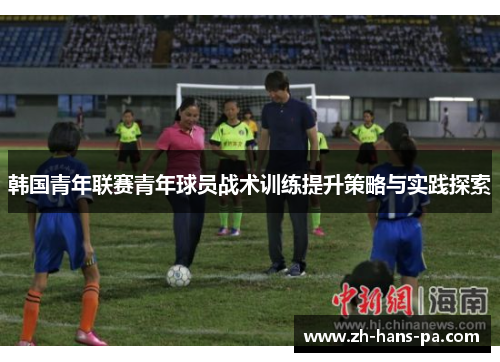 韩国青年联赛青年球员战术训练提升策略与实践探索