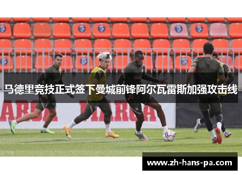 马德里竞技正式签下曼城前锋阿尔瓦雷斯加强攻击线