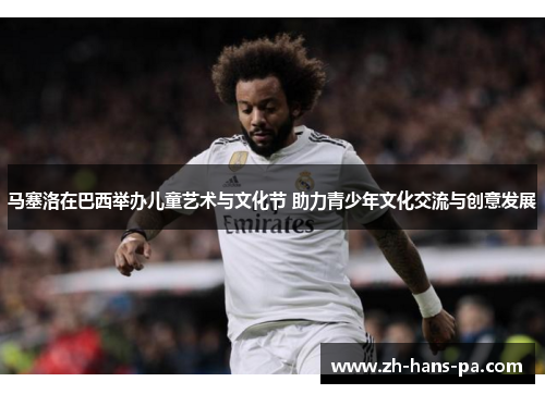 马塞洛在巴西举办儿童艺术与文化节 助力青少年文化交流与创意发展