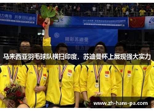 马来西亚羽毛球队横扫印度，苏迪曼杯上展现强大实力