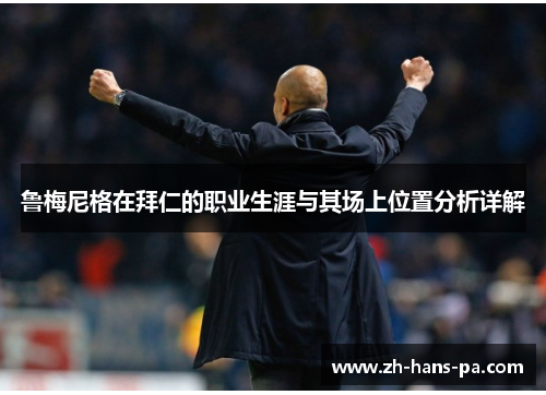 鲁梅尼格在拜仁的职业生涯与其场上位置分析详解