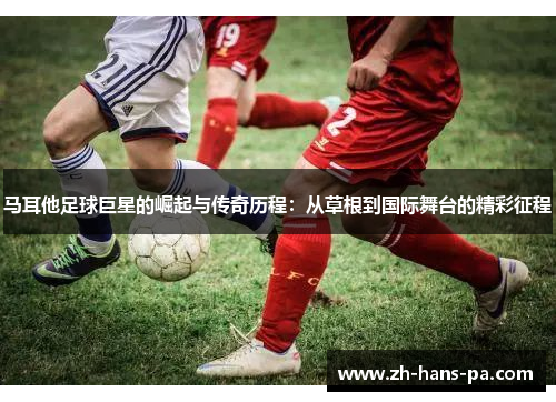 马耳他足球巨星的崛起与传奇历程：从草根到国际舞台的精彩征程