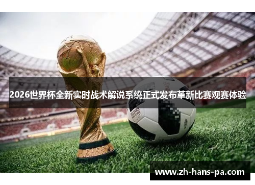 2026世界杯全新实时战术解说系统正式发布革新比赛观赛体验 2026世界杯全新实时战术解说系统正式发布革新比赛观赛体验