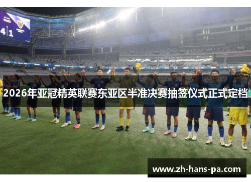 2026年亚冠精英联赛东亚区半准决赛抽签仪式正式定档 2026年亚冠精英联赛东亚区半准决赛抽签仪式正式定档