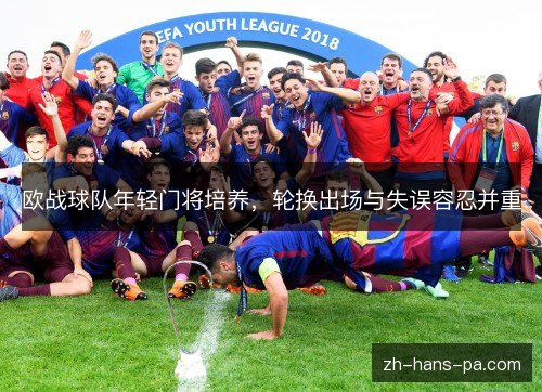 欧战球队年轻门将培养，轮换出场与失误容忍并重