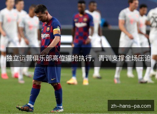 独立运营俱乐部高位逼抢执行,青训支撑全场压迫 独立运营俱乐部高位逼抢执行,青训支撑全场压迫