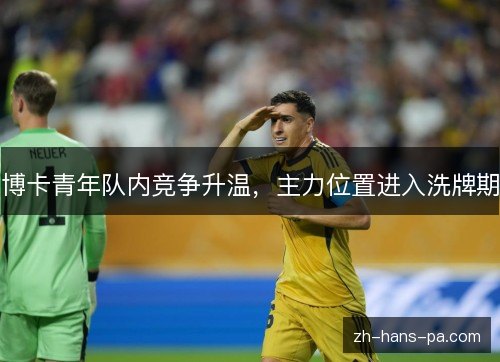 博卡青年队内竞争升温，主力位置进入洗牌期