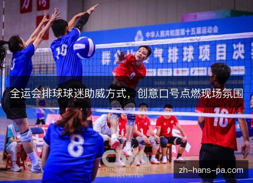 全运会排球球迷助威方式,创意口号点燃现场氛围 全运会排球球迷助威方式,创意口号点燃现场氛围