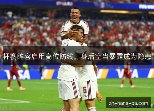 杯赛阵容启用高位防线，身后空当暴露成为隐患